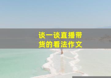 谈一谈直播带货的看法作文