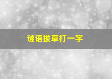 谜语拔草打一字