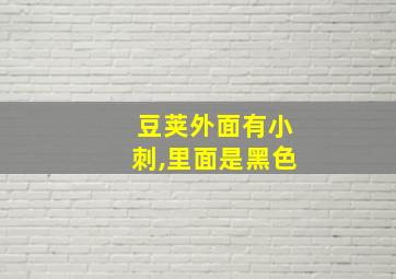 豆荚外面有小刺,里面是黑色