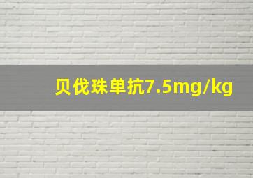 贝伐珠单抗7.5mg/kg