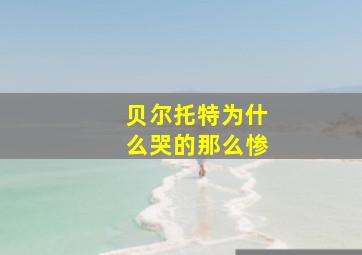 贝尔托特为什么哭的那么惨