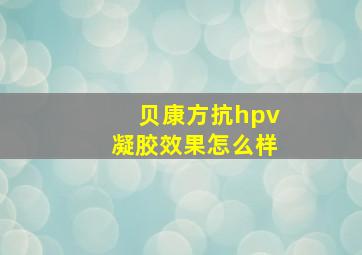 贝康方抗hpv凝胶效果怎么样