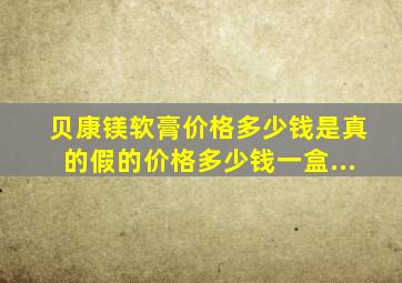 贝康镁软膏价格多少钱是真的假的价格多少钱一盒...