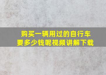 购买一辆用过的自行车要多少钱呢视频讲解下载