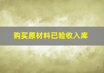 购买原材料已验收入库