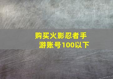 购买火影忍者手游账号100以下