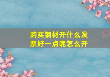 购买钢材开什么发票好一点呢怎么开