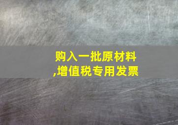 购入一批原材料,增值税专用发票