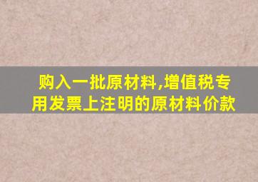 购入一批原材料,增值税专用发票上注明的原材料价款