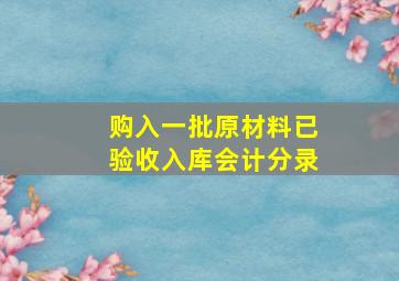 购入一批原材料已验收入库会计分录