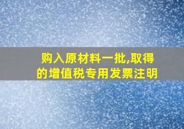 购入原材料一批,取得的增值税专用发票注明