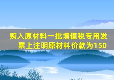 购入原材料一批增值税专用发票上注明原材料价款为150