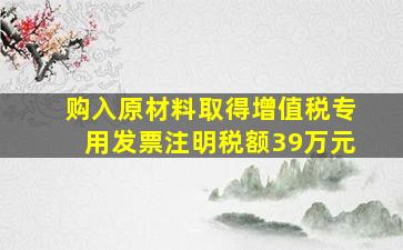 购入原材料取得增值税专用发票注明税额39万元