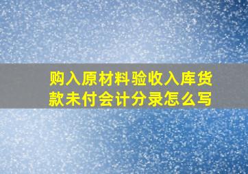 购入原材料验收入库货款未付会计分录怎么写