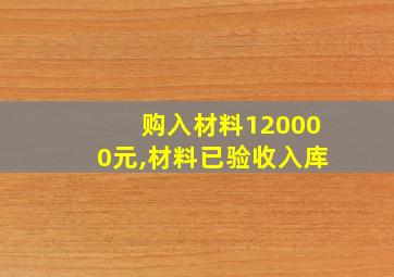 购入材料120000元,材料已验收入库