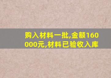 购入材料一批,金额160000元,材料已验收入库