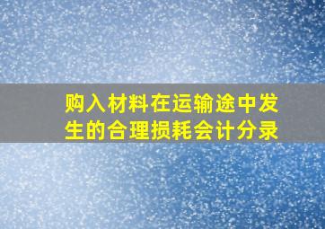 购入材料在运输途中发生的合理损耗会计分录