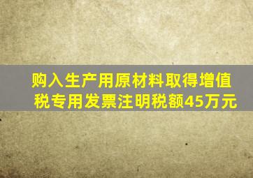 购入生产用原材料取得增值税专用发票注明税额45万元