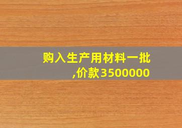 购入生产用材料一批,价款3500000