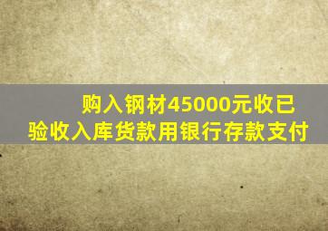 购入钢材45000元收已验收入库货款用银行存款支付