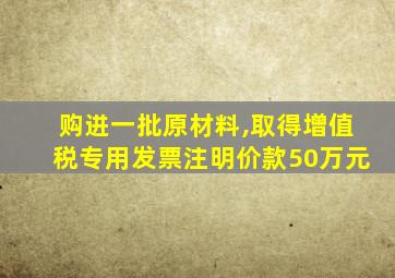 购进一批原材料,取得增值税专用发票注明价款50万元