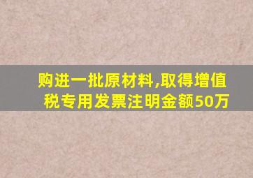 购进一批原材料,取得增值税专用发票注明金额50万