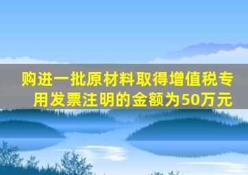 购进一批原材料取得增值税专用发票注明的金额为50万元