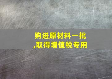 购进原材料一批,取得增值税专用