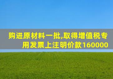 购进原材料一批,取得增值税专用发票上注明价款160000