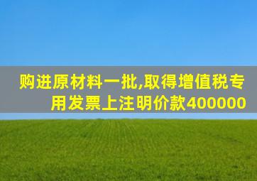 购进原材料一批,取得增值税专用发票上注明价款400000