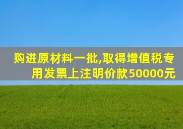 购进原材料一批,取得增值税专用发票上注明价款50000元