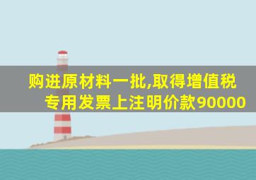 购进原材料一批,取得增值税专用发票上注明价款90000