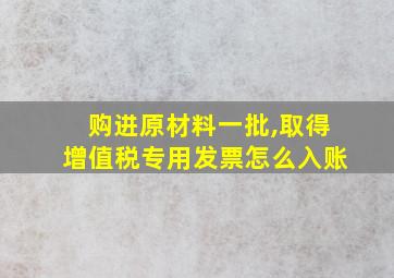 购进原材料一批,取得增值税专用发票怎么入账