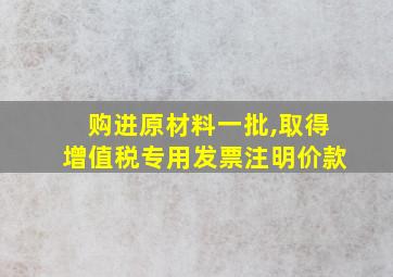 购进原材料一批,取得增值税专用发票注明价款