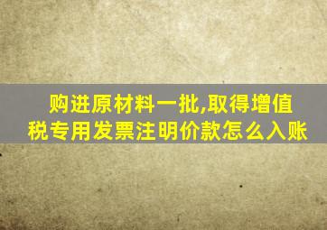 购进原材料一批,取得增值税专用发票注明价款怎么入账