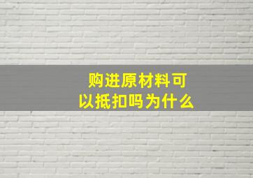 购进原材料可以抵扣吗为什么