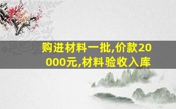 购进材料一批,价款20000元,材料验收入库