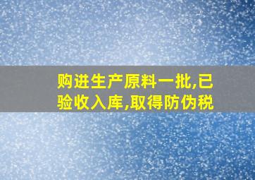 购进生产原料一批,已验收入库,取得防伪税