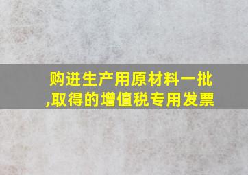 购进生产用原材料一批,取得的增值税专用发票