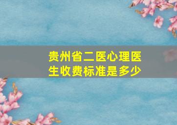 贵州省二医心理医生收费标准是多少