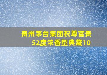 贵州茅台集团祝尊富贵52度浓香型典藏10