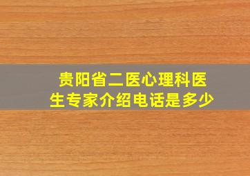 贵阳省二医心理科医生专家介绍电话是多少