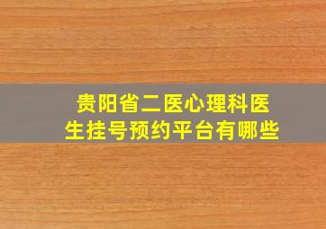 贵阳省二医心理科医生挂号预约平台有哪些