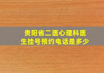 贵阳省二医心理科医生挂号预约电话是多少