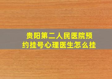 贵阳第二人民医院预约挂号心理医生怎么挂