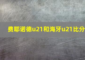 费耶诺德u21和海牙u21比分