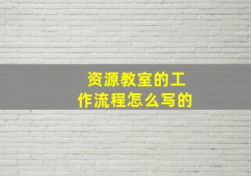 资源教室的工作流程怎么写的