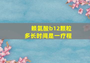 赖氨酸b12颗粒多长时间是一疗程