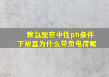 赖氨酸在中性ph条件下羧基为什么带负电荷呢