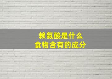 赖氨酸是什么食物含有的成分